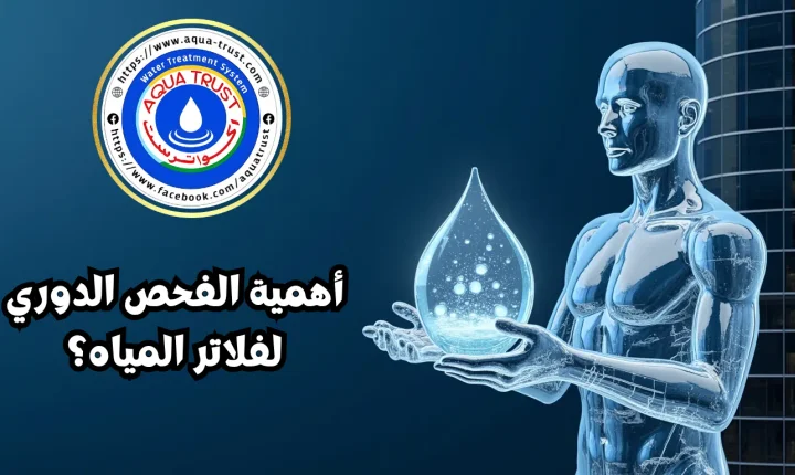 The Importance of Regular Water Filter Maintenance? - أكوا ترست