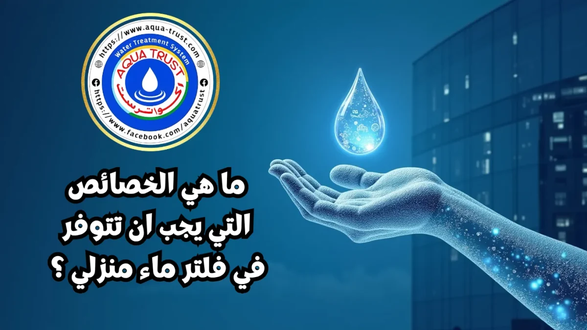 ما هي الخصائص التي يجب أن تتوفر في فلتر مياه منزلي؟ - أكوا ترست